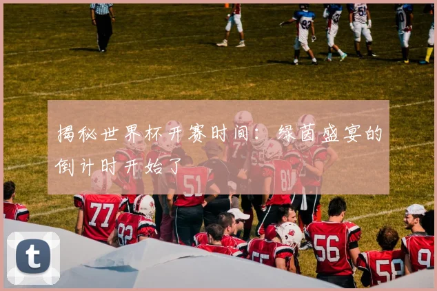 揭秘世界杯开赛时间:绿茵盛宴的倒计时开始了