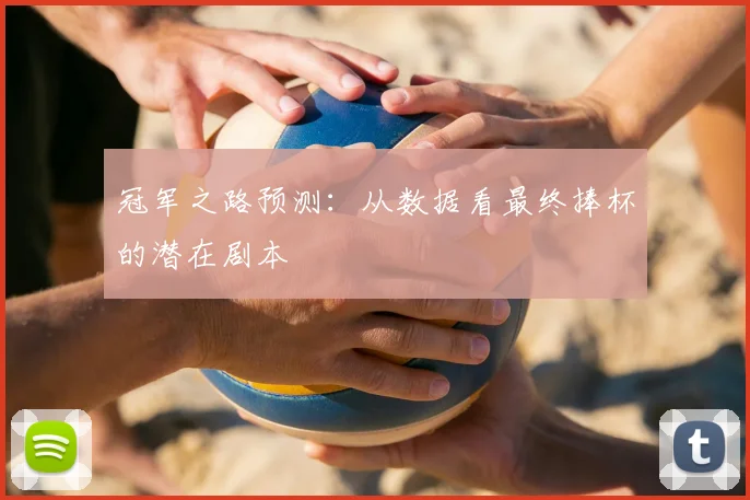 冠军之路预测：从数据看最终捧杯的潜在剧本