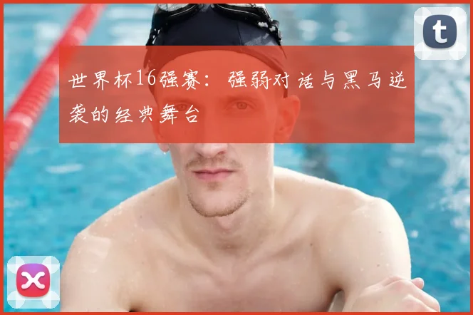 世界杯16强赛：强弱对话与黑马逆袭的经典舞台