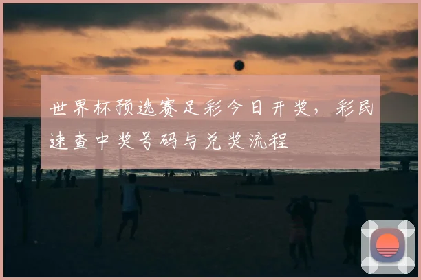 世界杯预选赛足彩今日开奖，彩民速查中奖号码与兑奖流程
