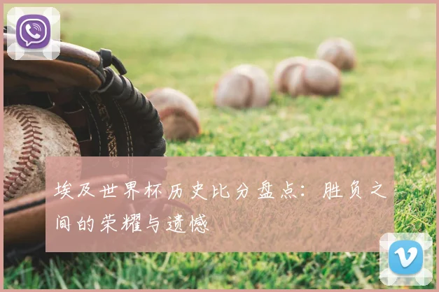 埃及世界杯历史比分盘点：胜负之间的荣耀与遗憾