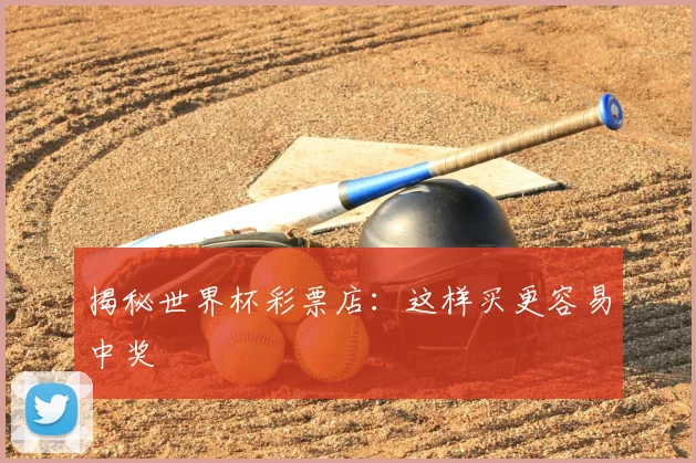 揭秘世界杯彩票店:这样买更容易中奖