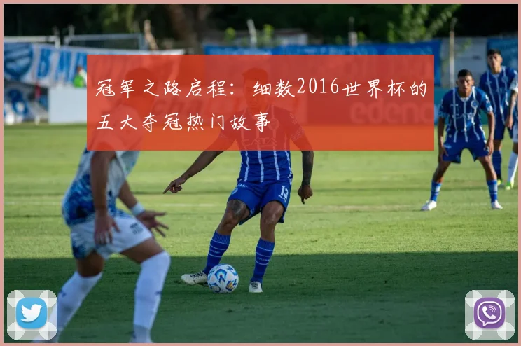 冠军之路启程：细数2016世界杯的五大夺冠热门故事
