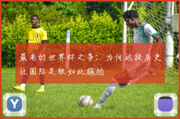 最老的世界杯之争：为何这段历史让国际足联如此尴尬