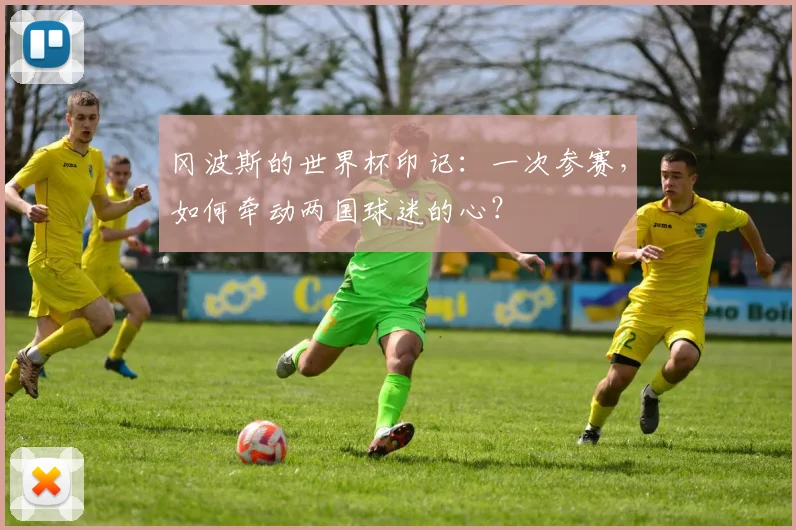 冈波斯的世界杯印记：一次参赛，如何牵动两国球迷的心？