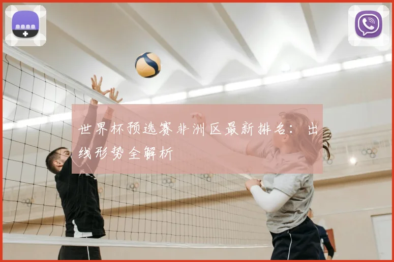 世界杯预选赛非洲区最新排名：出线形势全解析
