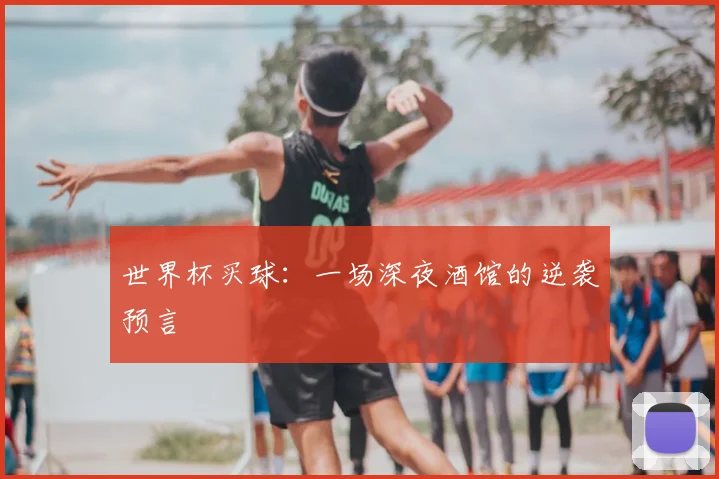 世界杯买球：一场深夜酒馆的逆袭预言