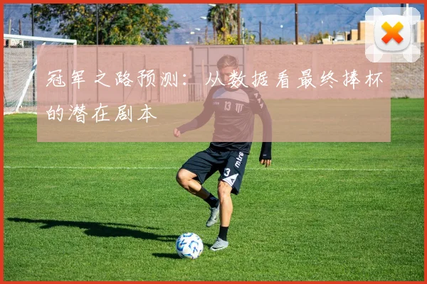 冠军之路预测：从数据看最终捧杯的潜在剧本