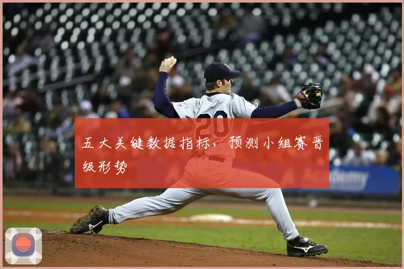 五大关键数据指标,预测小组赛晋级形势