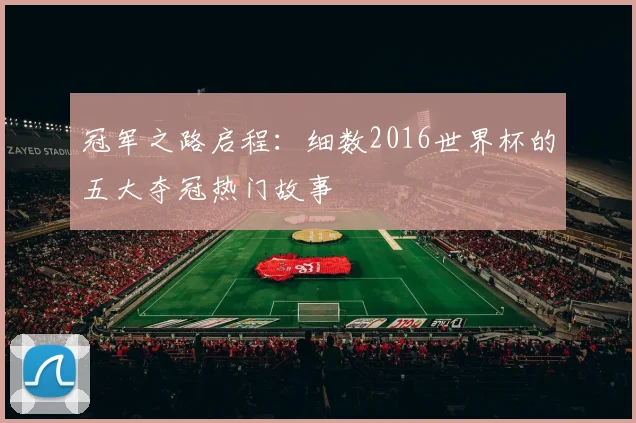 冠军之路启程：细数2016世界杯的五大夺冠热门故事