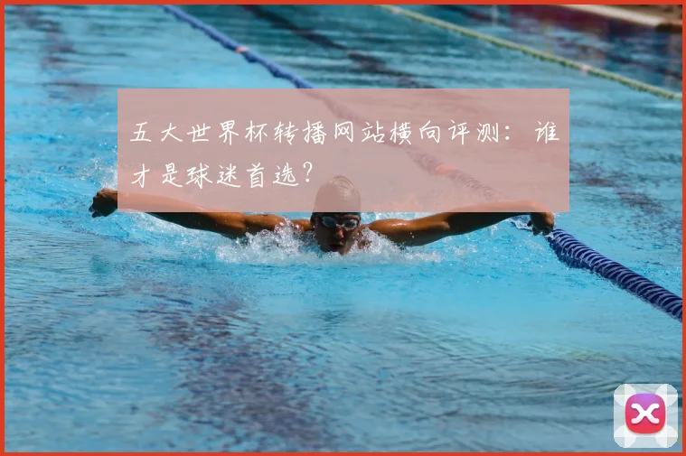 五大世界杯转播网站横向评测:谁才是球迷首选?