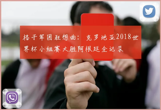 格子军团狂想曲：克罗地亚2018世界杯小组赛大胜阿根廷全记录